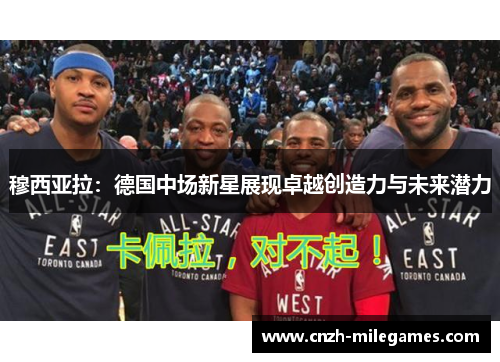 穆西亚拉：德国中场新星展现卓越创造力与未来潜力