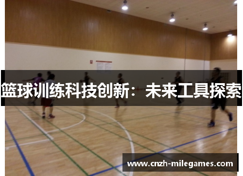 篮球训练科技创新：未来工具探索