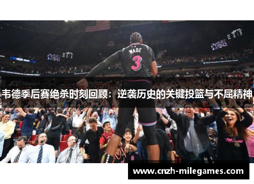 韦德季后赛绝杀时刻回顾：逆袭历史的关键投篮与不屈精神