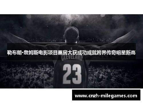 勒布朗·詹姆斯电影项目票房大获成功成就跨界传奇明星新高
