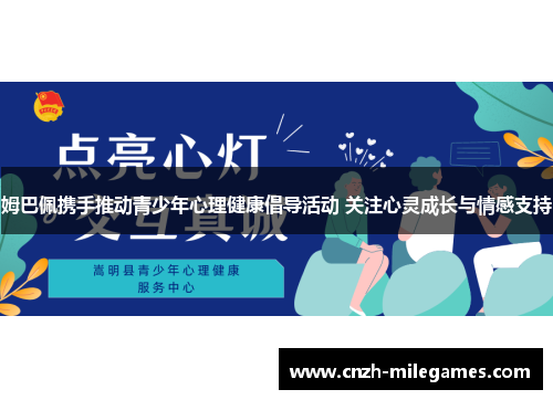 姆巴佩携手推动青少年心理健康倡导活动 关注心灵成长与情感支持