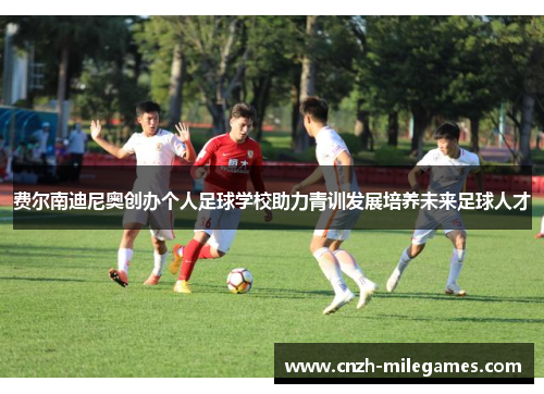 费尔南迪尼奥创办个人足球学校助力青训发展培养未来足球人才