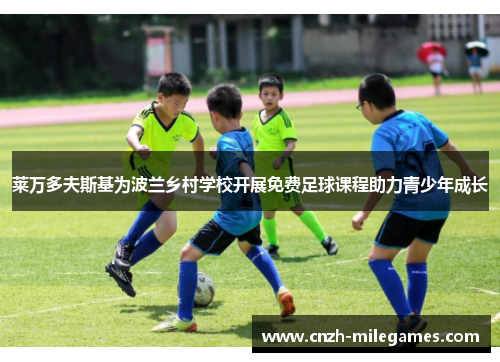 莱万多夫斯基为波兰乡村学校开展免费足球课程助力青少年成长