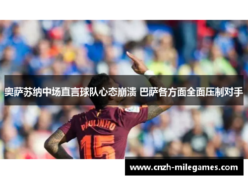 奥萨苏纳中场直言球队心态崩溃 巴萨各方面全面压制对手