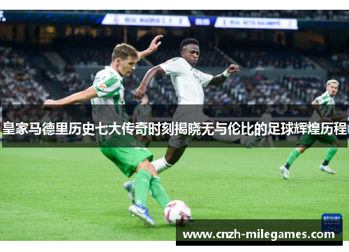 皇家马德里历史七大传奇时刻揭晓无与伦比的足球辉煌历程