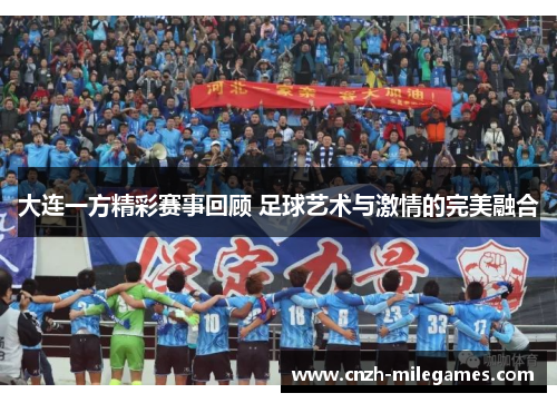 大连一方精彩赛事回顾 足球艺术与激情的完美融合