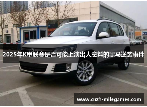 2025年K甲联赛是否可能上演出人意料的黑马逆袭事件