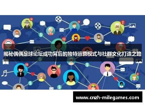 揭秘偶偶足球论坛成功背后的独特运营模式与社群文化打造之路