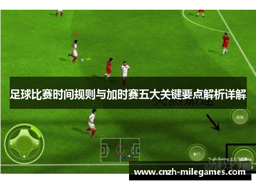 足球比赛时间规则与加时赛五大关键要点解析详解