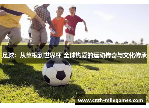 足球：从草根到世界杯 全球热爱的运动传奇与文化传承