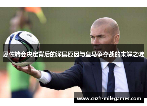恩佐转会决定背后的深层原因与皇马争夺战的未解之谜