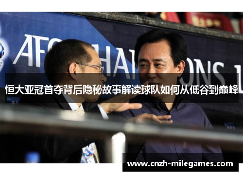 恒大亚冠首夺背后隐秘故事解读球队如何从低谷到巅峰