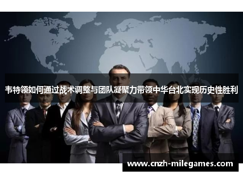 韦特领如何通过战术调整与团队凝聚力带领中华台北实现历史性胜利