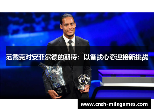 范戴克对安菲尔德的期待：以备战心态迎接新挑战