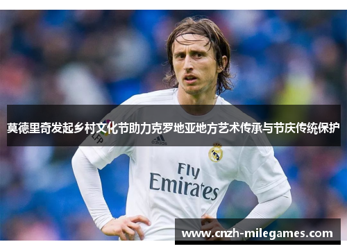 莫德里奇发起乡村文化节助力克罗地亚地方艺术传承与节庆传统保护