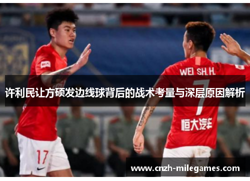 许利民让方硕发边线球背后的战术考量与深层原因解析