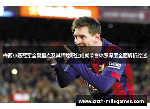 梅西小赛冠军全景盘点及其辉煌职业成就荣誉体系深度全面解析综述 梅西小赛冠军全景盘点及其辉煌职业成就荣誉体系深度全面解析综述